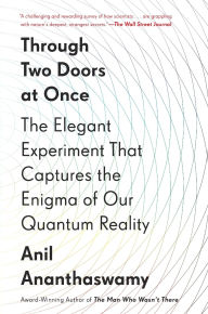 Title: Through Two Doors at Once: The Elegant Experiment That Captures the Enigma of Our Quantum Reality, Author: Anil Ananthaswamy