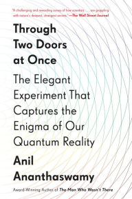 Title: Through Two Doors at Once: The Elegant Experiment That Captures the Enigma of Our Quantum Reality, Author: Anil Ananthaswamy