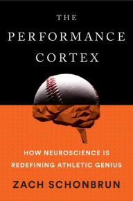 Title: The Performance Cortex: How Neuroscience Is Redefining Athletic Genius, Author: Zach Schonbrun