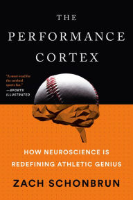 Title: The Performance Cortex: How Neuroscience Is Redefining Athletic Genius, Author: Zach Schonbrun