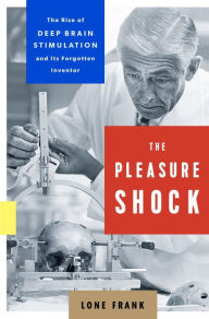Title: The Pleasure Shock: The Rise of Deep Brain Stimulation and Its Forgotten Inventor, Author: Lone Frank