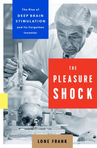 Title: The Pleasure Shock: The Rise of Deep Brain Stimulation and Its Forgotten Inventor, Author: Lone Frank