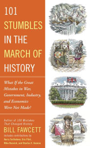 Title: 101 Stumbles in the March of History: What If the Great Mistakes in War, Government, Industry, and Economics Were Not Made?, Author: Bill Fawcett