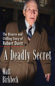 Title: A Deadly Secret: The Bizarre and Chilling Story of Robert Durst, Author: Matt Birkbeck