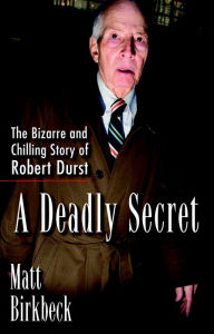 Title: A Deadly Secret: The Bizarre and Chilling Story of Robert Durst, Author: Matt Birkbeck