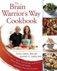Title: The Brain Warrior's Way Cookbook: Over 100 Recipes to Ignite Your Energy and Focus, Attack Illness and Aging, Transform Pain into Purpose, Author: Tana Amen BSN