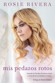 Title: Mis pedazos rotos: Sanando las heridas del abuso sexual a través de la fé, la familia y el amor, Author: Rosie Rivera