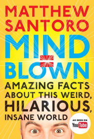 Title: Mind = Blown: Amazing Facts About This Weird, Hilarious, Insane World, Author: Matthew Santoro