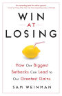 Win at Losing: How Our Biggest Setbacks Can Lead to Our Greatest Gains