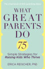 What Great Parents Do: 75 Simple Strategies for Raising Kids Who Thrive