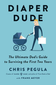 Title: Diaper Dude: The Ultimate Dad's Guide to Surviving the First Two Years, Author: Chris Pegula