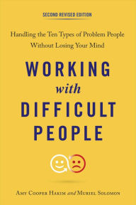 Title: Working with Difficult People, Second Revised Edition: Handling the Ten Types of Problem People Without Losing Your Mind, Author: Amy Cooper Hakim