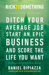Title: Rich20Something: Ditch Your Average Job, Start an Epic Business, and Score the Life You Want, Author: Daniel DiPiazza
