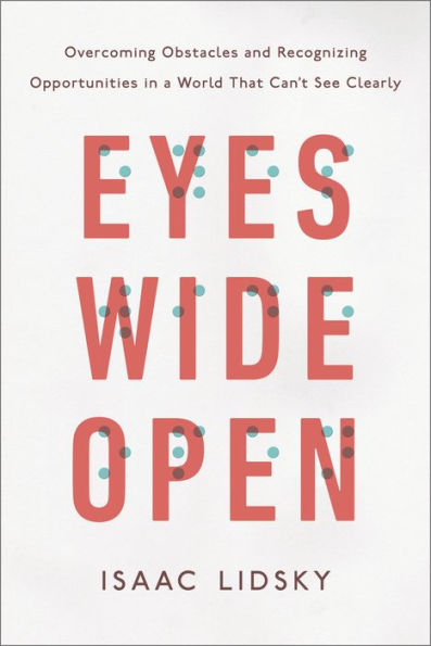 Eyes Wide Open: Overcoming Obstacles and Recognizing Opportunities in a World That Can't See Clearly