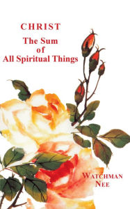Title: Christ the Sum of All Spiritual Things, Author: Watchman Nee