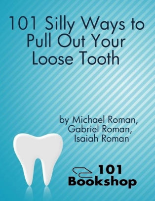 101 Silly Ways To Pull Out Your Loose Tooth By Michael Roman Gabriel Roman Isaiah Roman Nook Book Ebook Barnes Noble