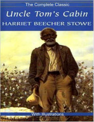 Title: Uncle Tom's Cabin - The Complete Classic With Illustrations, Author: Harriet Beecher Stowe