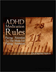 Title: ADHD Medication Rules: Paying Attention to the Meds for Paying Attention, Author: Dr Charles Parker