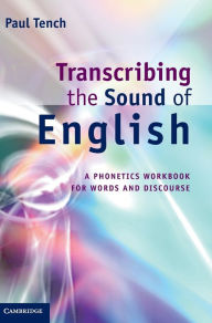 Title: Transcribing the Sound of English: A Phonetics Workbook for Words and Discourse, Author: Paul Tench