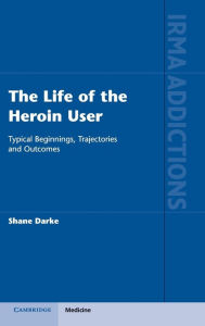 Title: The Life of the Heroin User: Typical Beginnings, Trajectories and Outcomes, Author: Shane Darke