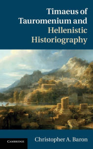 Title: Timaeus of Tauromenium and Hellenistic Historiography, Author: Christopher A. Baron