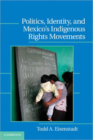 Title: Politics, Identity, and Mexico's Indigenous Rights Movements, Author: Todd A. Eisenstadt
