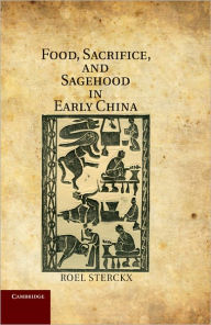 Title: Food, Sacrifice, and Sagehood in Early China, Author: Roel Sterckx