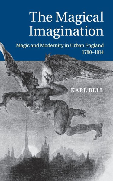 The Magical Imagination: Magic and Modernity Urban England, 1780-1914