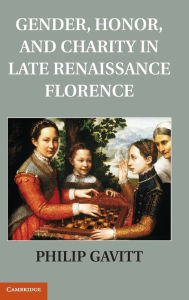 Title: Gender, Honor, and Charity in Late Renaissance Florence, Author: Philip Gavitt