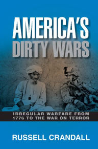 Title: America's Dirty Wars: Irregular Warfare from 1776 to the War on Terror, Author: Russell Crandall