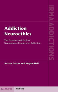 Title: Addiction Neuroethics: The Promises and Perils of Neuroscience Research on Addiction, Author: Adrian Carter