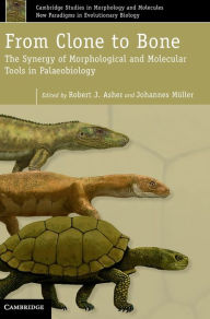 Title: From Clone to Bone: The Synergy of Morphological and Molecular Tools in Palaeobiology, Author: Robert J. Asher