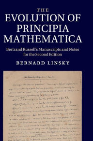 Title: The Evolution of Principia Mathematica: Bertrand Russell's Manuscripts and Notes for the Second Edition, Author: Bernard Linsky