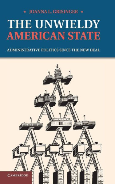 the Unwieldy American State: Administrative Politics since New Deal