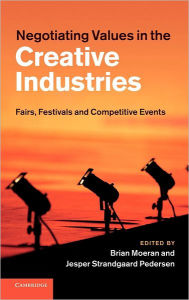 Title: Negotiating Values in the Creative Industries: Fairs, Festivals and Competitive Events, Author: Brian Moeran