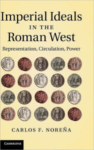 Title: Imperial Ideals in the Roman West: Representation, Circulation, Power, Author: Carlos F. Noreña