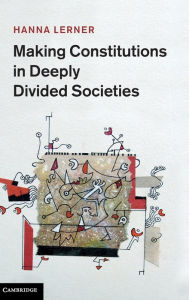 Title: Making Constitutions in Deeply Divided Societies, Author: Hanna Lerner