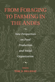 Title: From Foraging to Farming in the Andes: New Perspectives on Food Production and Social Organization, Author: Tom D. Dillehay