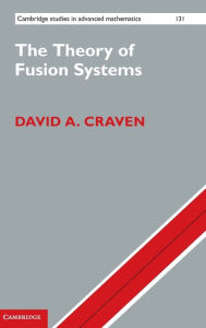 Title: The Theory of Fusion Systems: An Algebraic Approach, Author: David A. Craven