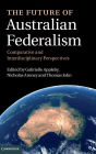 The Future of Australian Federalism: Comparative and Interdisciplinary Perspectives