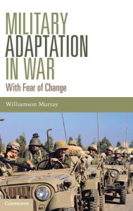 Title: Military Adaptation in War: With Fear of Change, Author: Williamson Murray