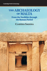 Title: The Archaeology of Malta: From the Neolithic through the Roman Period, Author: Claudia Sagona