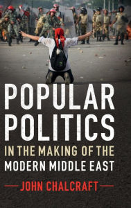 Title: Popular Politics in the Making of the Modern Middle East, Author: John Chalcraft