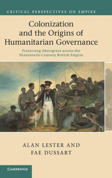 Colonization and the Origins of Humanitarian Governance: Protecting Aborigines across the Nineteenth-Century British Empire