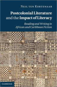 Title: Postcolonial Literature and the Impact of Literacy: Reading and Writing in African and Caribbean Fiction, Author: Neil ten Kortenaar