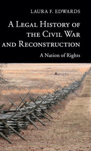 Title: A Legal History of the Civil War and Reconstruction: A Nation of Rights, Author: Laura F. Edwards