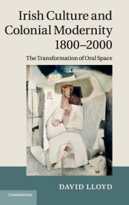 Title: Irish Culture and Colonial Modernity 1800-2000: The Transformation of Oral Space, Author: David Lloyd