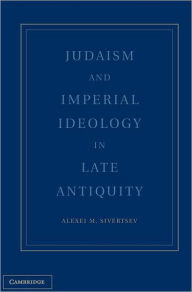 Title: Judaism and Imperial Ideology in Late Antiquity, Author: Alexei M. Sivertsev