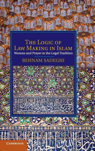 The Logic of Law Making in Islam: Women and Prayer in the Legal Tradition