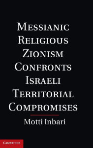 Title: Messianic Religious Zionism Confronts Israeli Territorial Compromises, Author: Motti Inbari